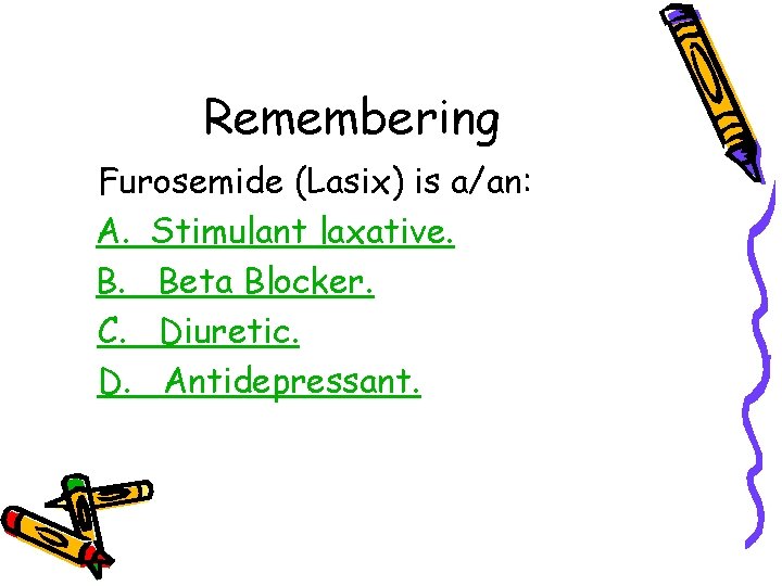 Remembering Furosemide (Lasix) is a/an: A. Stimulant laxative. B. Beta Blocker. C. Diuretic. D.