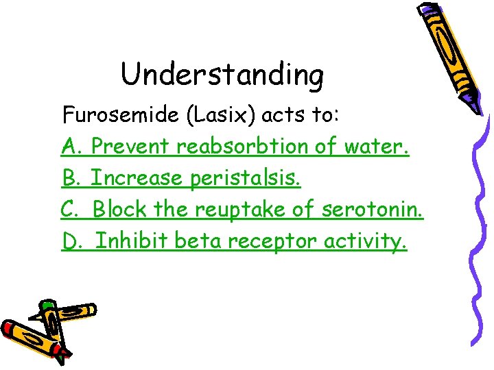 Understanding Furosemide (Lasix) acts to: A. Prevent reabsorbtion of water. B. Increase peristalsis. C.