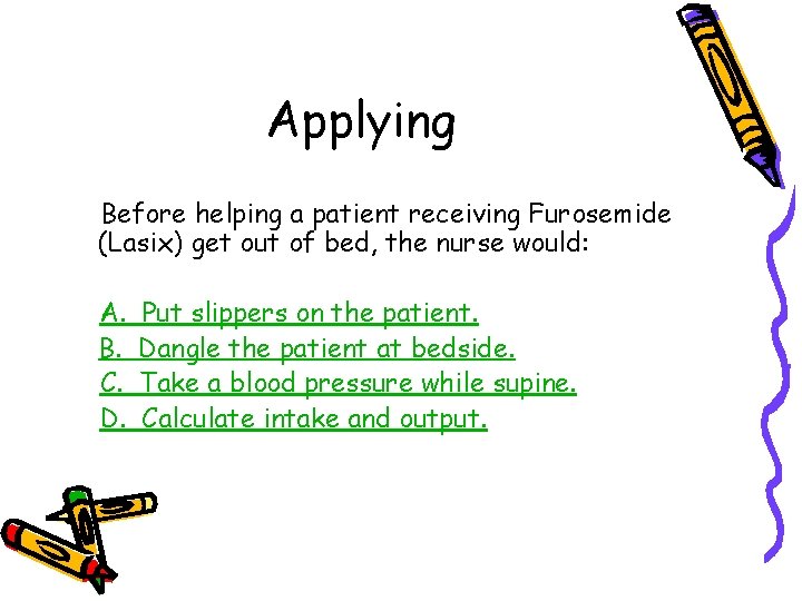 Applying Before helping a patient receiving Furosemide (Lasix) get out of bed, the nurse