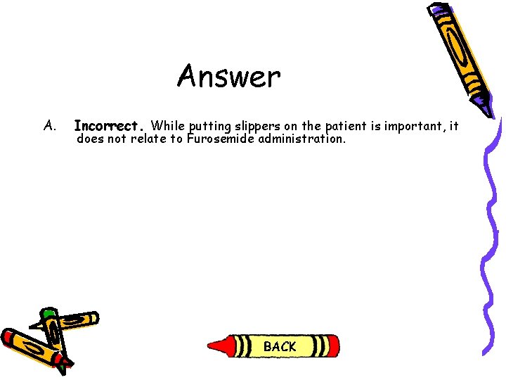 Answer A. Incorrect. While putting slippers on the patient is important, it does not