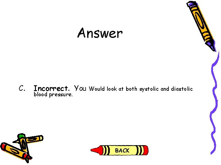 Answer C. Incorrect. You blood pressure. Would look at both systolic and diastolic 