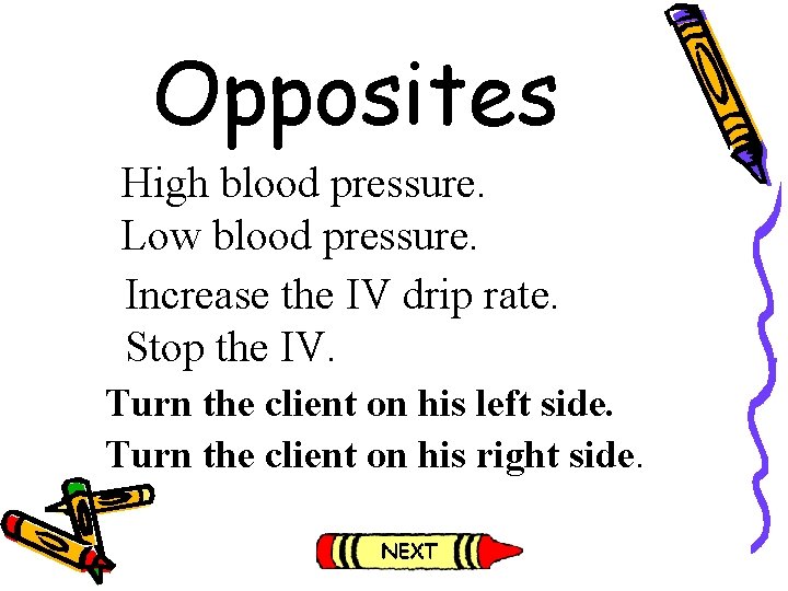 Opposites High blood pressure. Low blood pressure. Increase the IV drip rate. Stop the