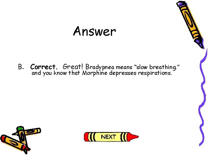 Answer B. Correct. Great! Bradypnea means “slow breathing. ” and you know that Morphine
