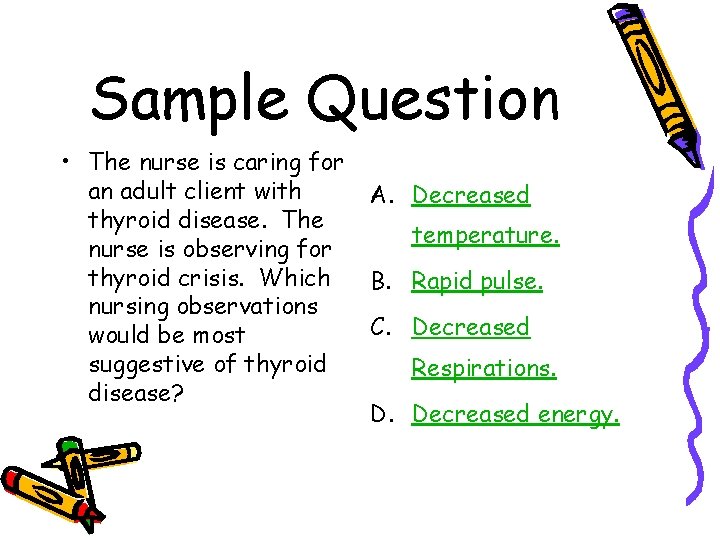 Sample Question • The nurse is caring for an adult client with thyroid disease.