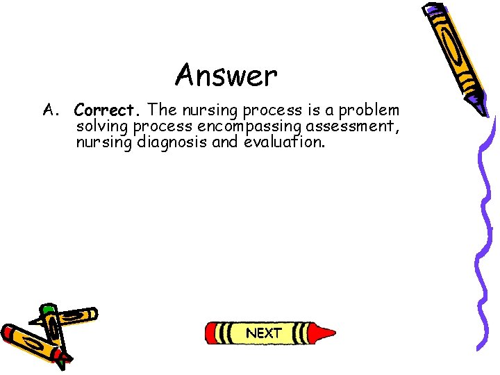 Answer A. Correct. The nursing process is a problem solving process encompassing assessment, nursing