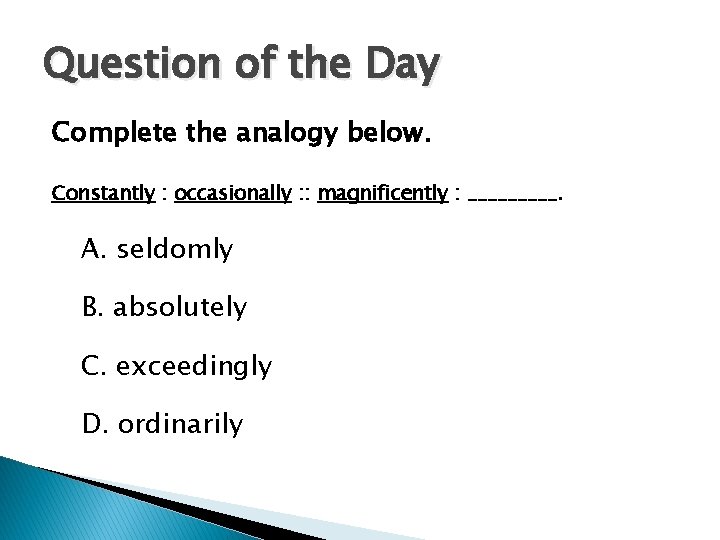 Question of the Day Complete the analogy below. Constantly : occasionally : : magnificently