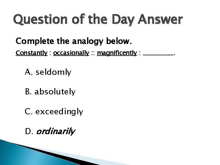 Question of the Day Answer Complete the analogy below. Constantly : occasionally : :