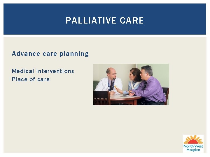 PALLIATIVE CARE Advance care planning Medical interventions Place of care 