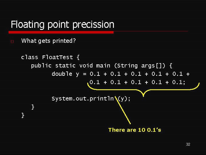 Floating point precission o What gets printed? class Float. Test { public static void