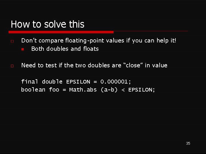 How to solve this o o Don’t compare floating-point values if you can help