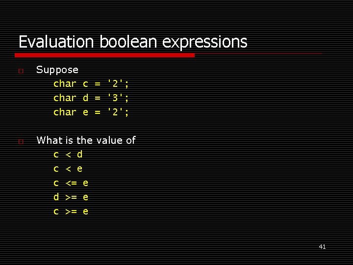 Evaluation boolean expressions o o Suppose char c = '2'; char d = '3';