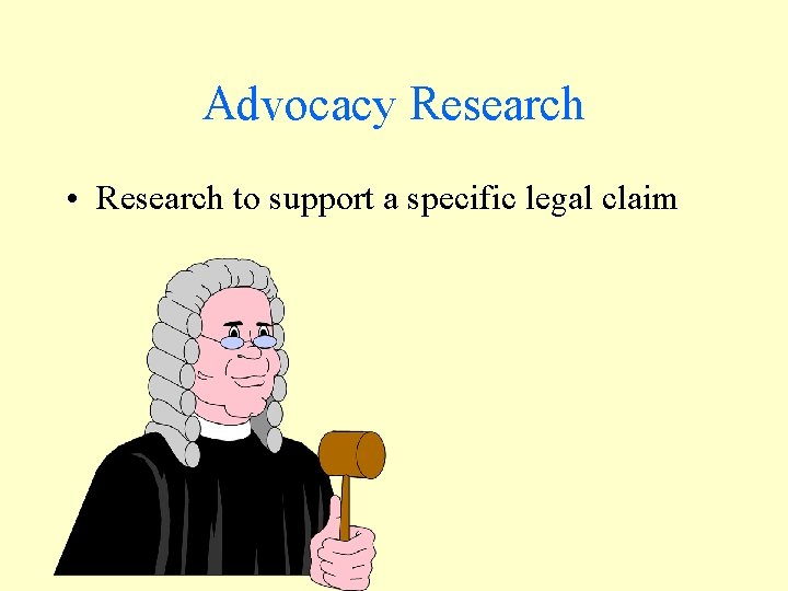 Advocacy Research • Research to support a specific legal claim 