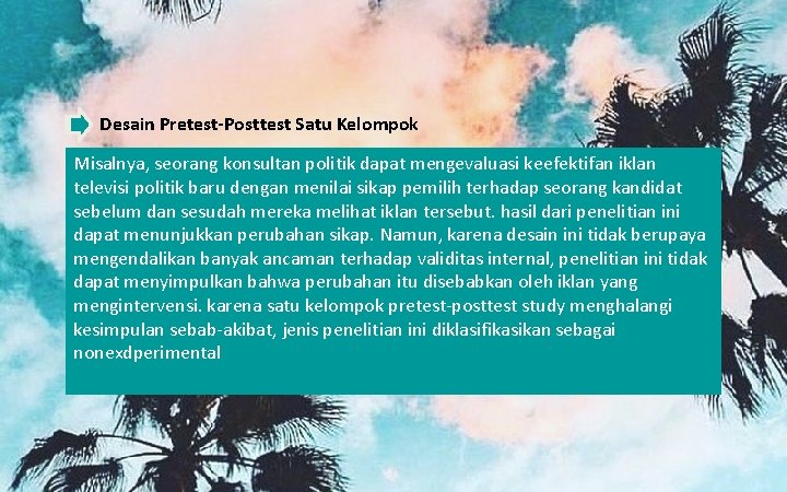 Desain Pretest-Posttest Satu Kelompok Misalnya, seorang konsultan politik dapat mengevaluasi keefektifan iklan televisi politik