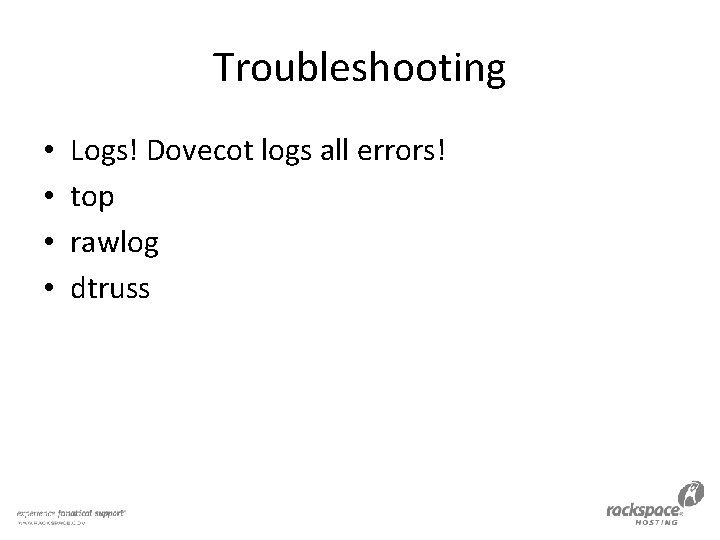 Troubleshooting • • Logs! Dovecot logs all errors! top rawlog dtruss 