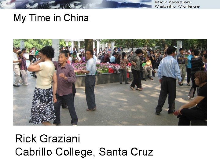 My Time in China Rick Graziani Cabrillo College, Santa Cruz My Time in China Rick Graziani Cabrillo College, Santa Cruz