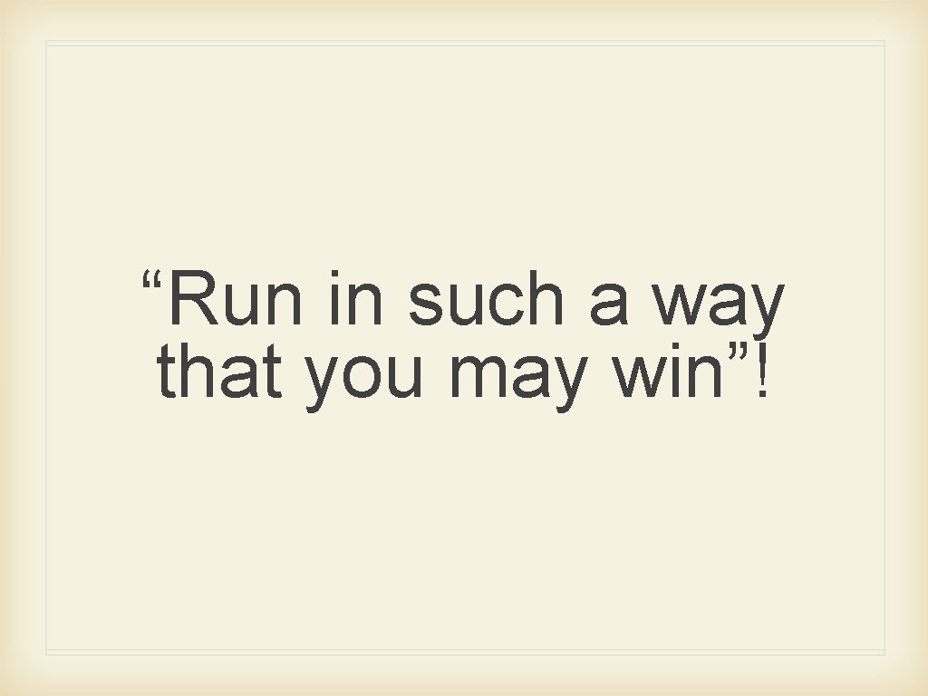 “Run in such a way that you may win”! 