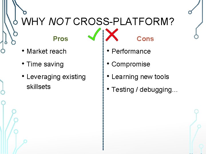 WHY NOT CROSS-PLATFORM? Pros • Market reach • Time saving • Leveraging existing skillsets