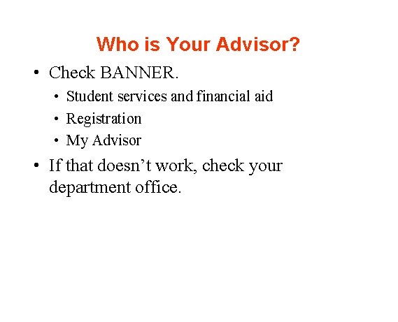 Who is Your Advisor? • Check BANNER. • Student services and financial aid •