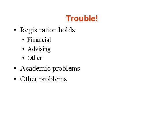 Trouble! • Registration holds: • Financial • Advising • Other • Academic problems •