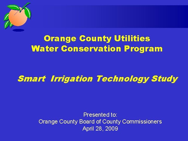 Orange County Utilities Water Conservation Program Smart Irrigation Technology Study Presented to: Orange County