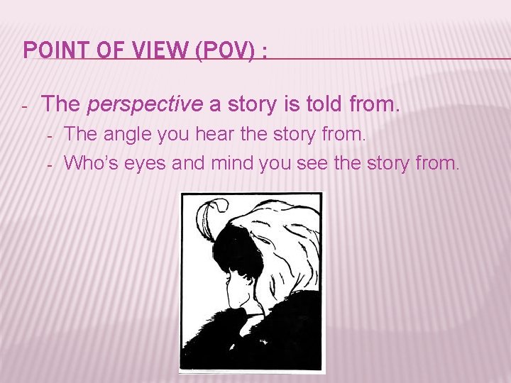 POINT OF VIEW (POV) : - The perspective a story is told from. -