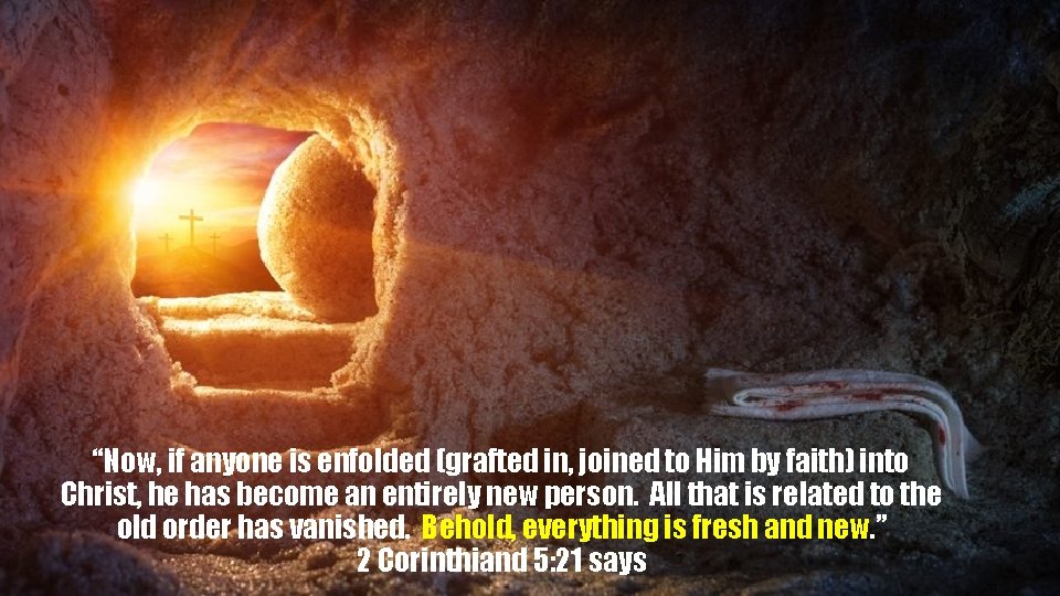 “Now, if anyone is enfolded (grafted in, joined to Him by faith) into Christ,