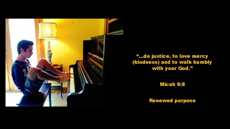 “…do justice, to love mercy (kindness) and to walk humbly with your God. ”