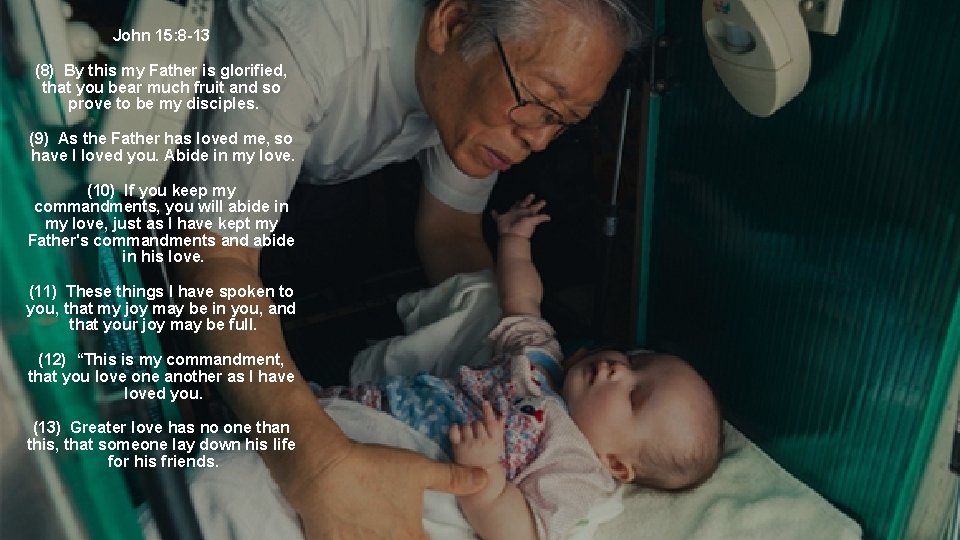 John 15: 8 -13 (8) By this my Father is glorified, that you bear