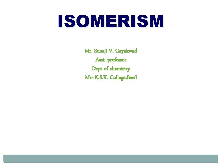 ISOMERISM Mr. Sonaji V. Gayakwad Asst. professor Dept of chemistry Mrs. K. S. K.