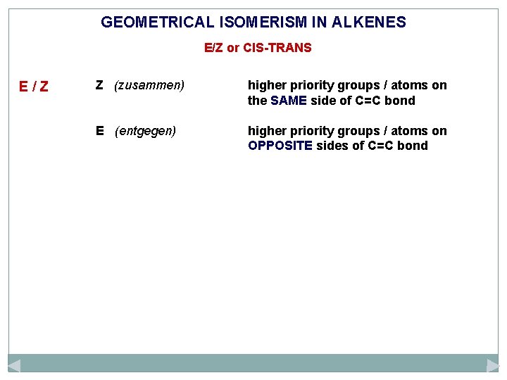 GEOMETRICAL ISOMERISM IN ALKENES E/Z or CIS-TRANS E/Z Z (zusammen) higher priority groups /