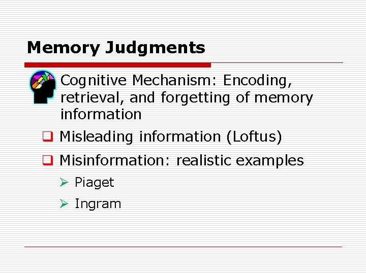 Memory Judgments Cognitive Mechanism: Encoding, retrieval, and forgetting of memory information q Misleading information