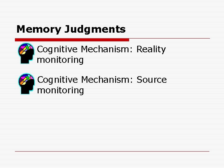 Memory Judgments Cognitive Mechanism: Reality monitoring Cognitive Mechanism: Source monitoring 