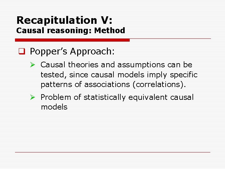 Recapitulation V: Causal reasoning: Method q Popper’s Approach: Ø Causal theories and assumptions can