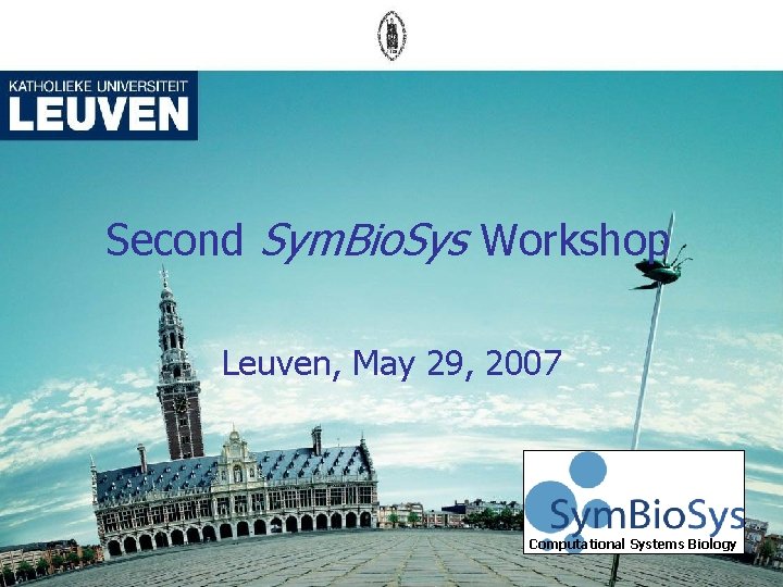 Second Sym. Bio. Sys Workshop Leuven, May 29, 2007 Computational Systems Biology 