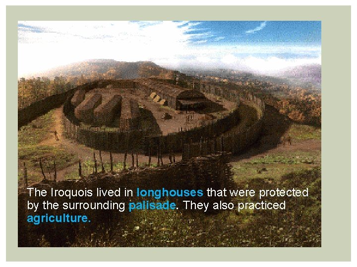 The Iroquois lived in longhouses that were protected by the surrounding palisade. They also