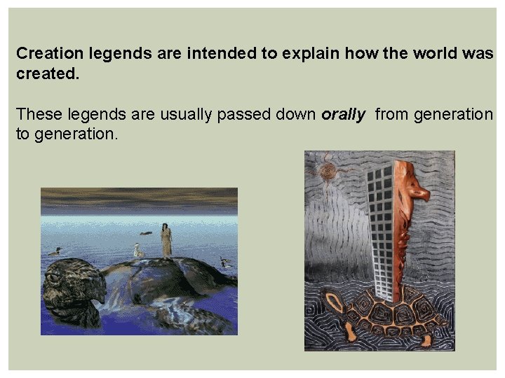Creation legends are intended to explain how the world was created. These legends are
