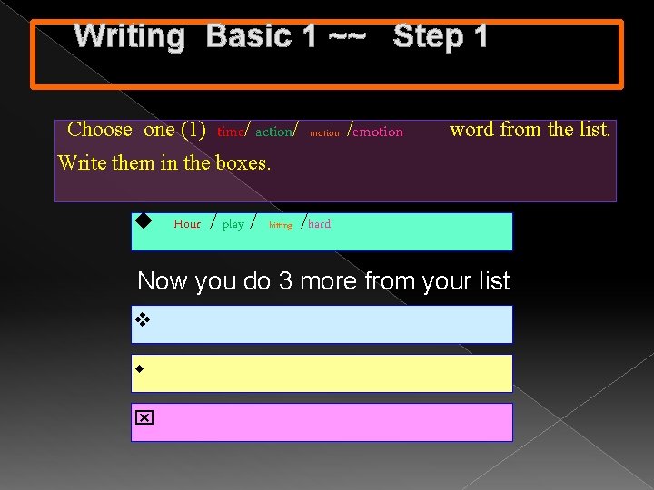 Writing Basic 1 ~~ Step 1 Choose one (1) time/ action/ motion /emotion word