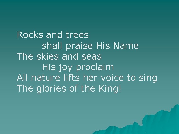 Rocks and trees shall praise His Name The skies and seas His joy proclaim
