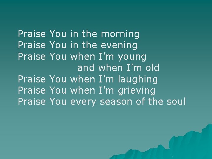 Praise You in the morning Praise You in the evening Praise You when I’m