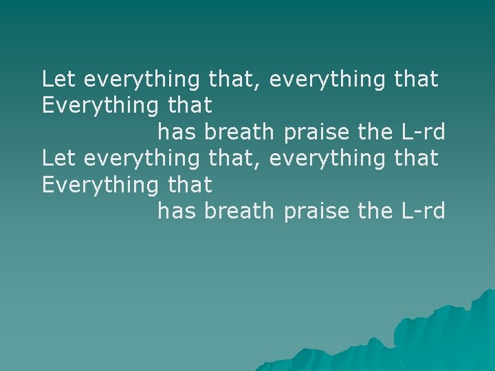 Let everything that, everything that Everything that has breath praise the L-rd 