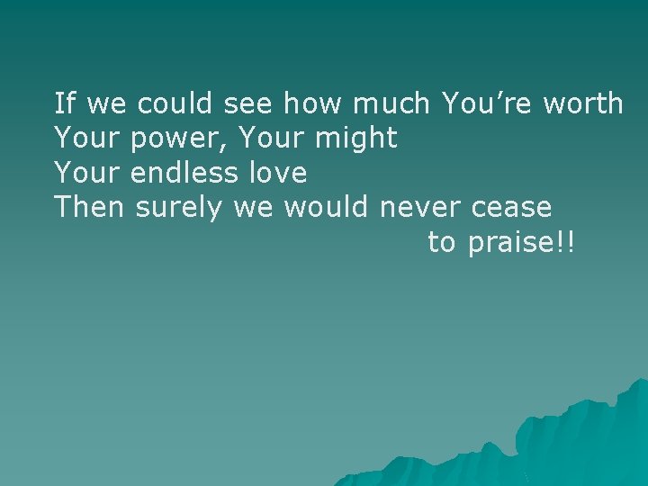 If we could see how much You’re worth Your power, Your might Your endless