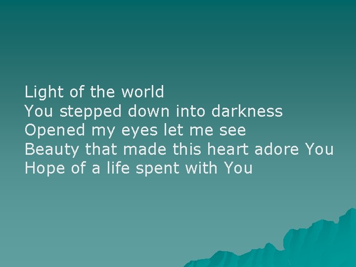 Light of the world You stepped down into darkness Opened my eyes let me