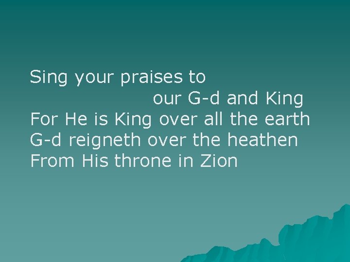 Sing your praises to our G-d and King For He is King over all