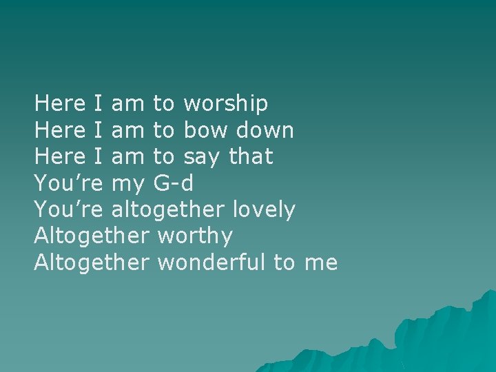Here I am to worship Here I am to bow down Here I am