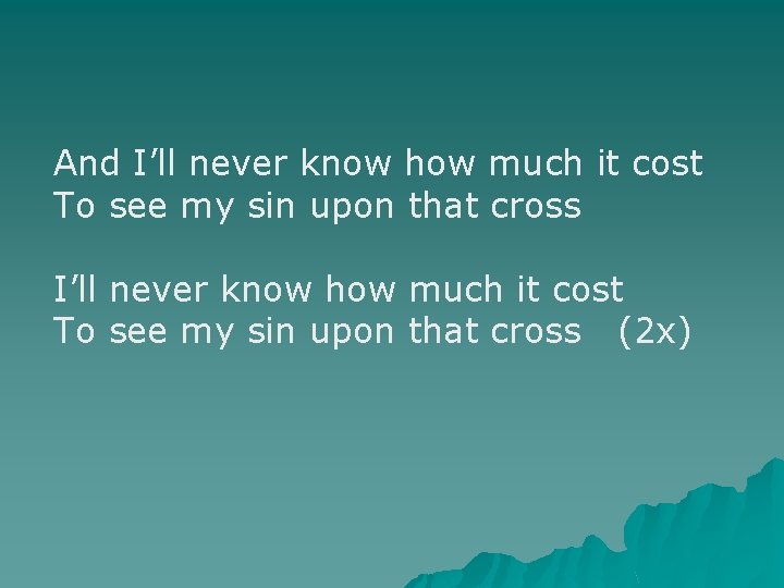 And I’ll never know how much it cost To see my sin upon that