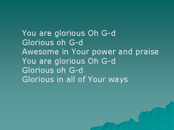 You are glorious Oh G-d Glorious oh G-d Awesome in Your power and praise