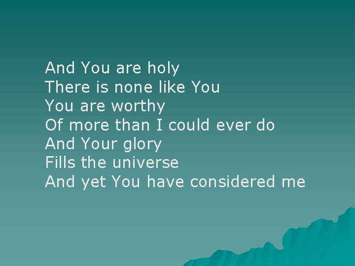 And You are holy There is none like You are worthy Of more than