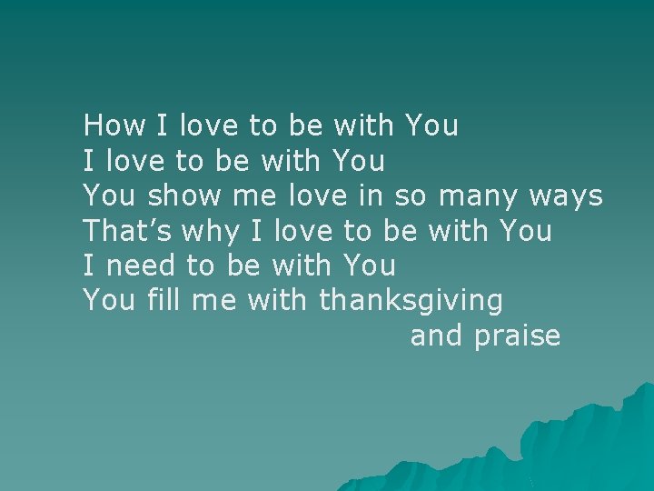 How I love to be with You You show me love in so many