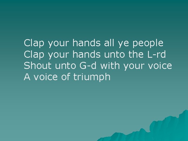 Clap your hands all ye people Clap your hands unto the L-rd Shout unto