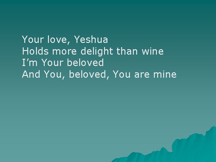 Your love, Yeshua Holds more delight than wine I’m Your beloved And You, beloved,